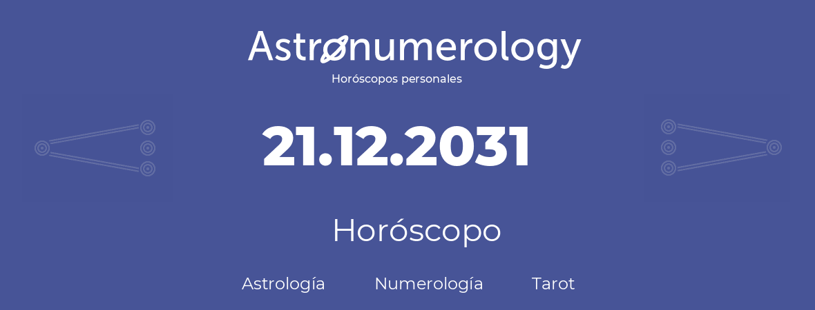 Fecha de nacimiento 21.12.2031 (21 de Diciembre de 2031). Horóscopo.