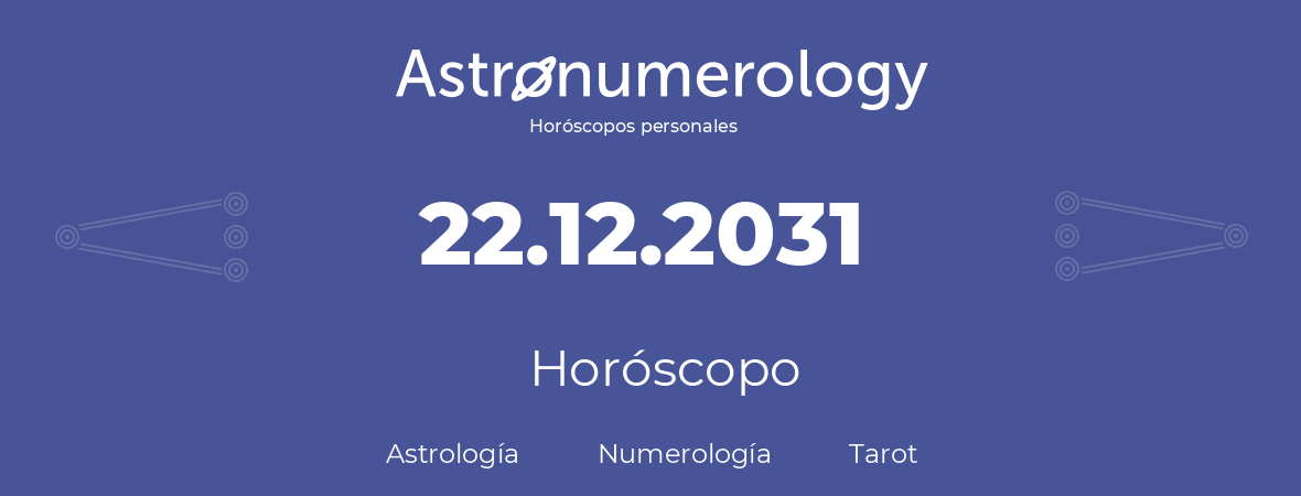 Fecha de nacimiento 22.12.2031 (22 de Diciembre de 2031). Horóscopo.