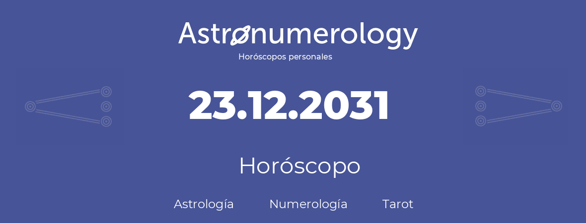 Fecha de nacimiento 23.12.2031 (23 de Diciembre de 2031). Horóscopo.