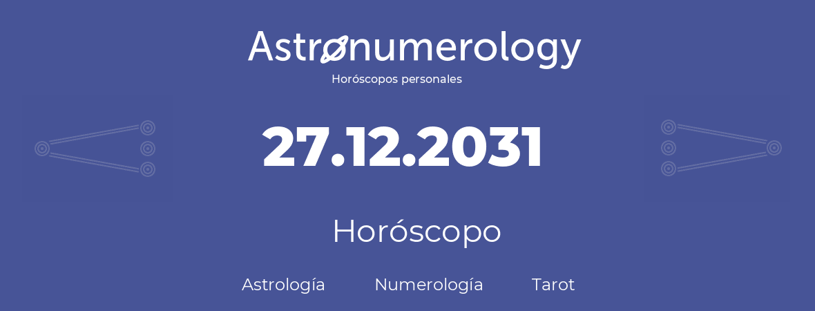 Fecha de nacimiento 27.12.2031 (27 de Diciembre de 2031). Horóscopo.