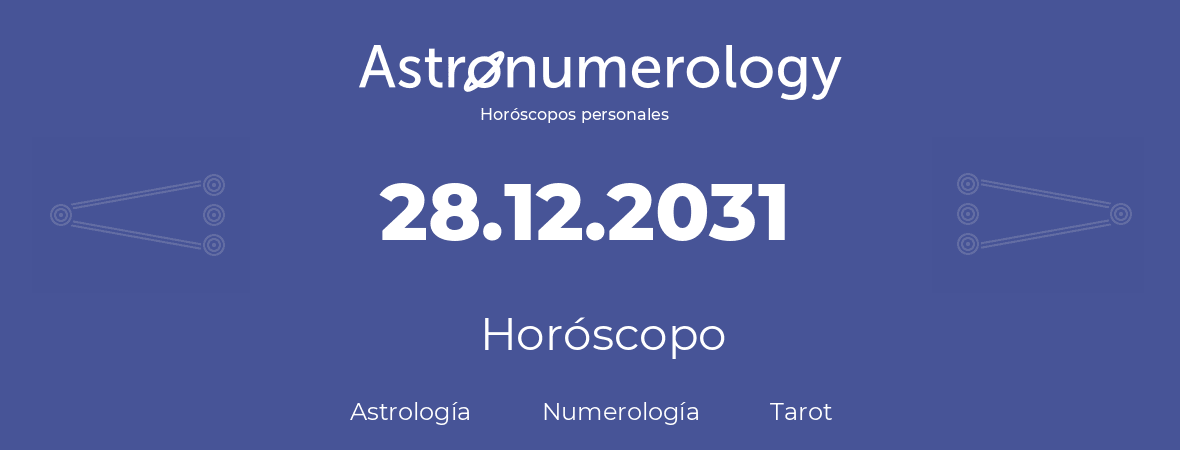 Fecha de nacimiento 28.12.2031 (28 de Diciembre de 2031). Horóscopo.