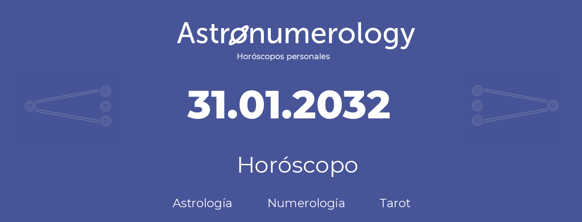 Fecha de nacimiento 31.01.2032 (31 de Enero de 2032). Horóscopo.
