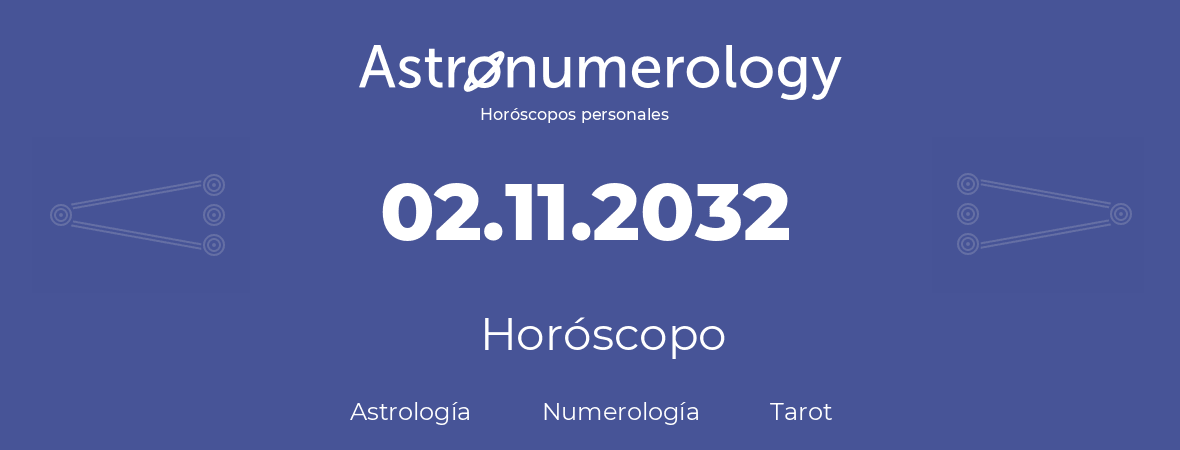 Fecha de nacimiento 02.11.2032 (2 de Noviembre de 2032). Horóscopo.