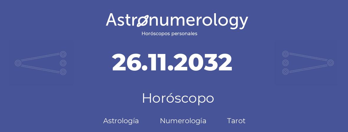 Fecha de nacimiento 26.11.2032 (26 de Noviembre de 2032). Horóscopo.