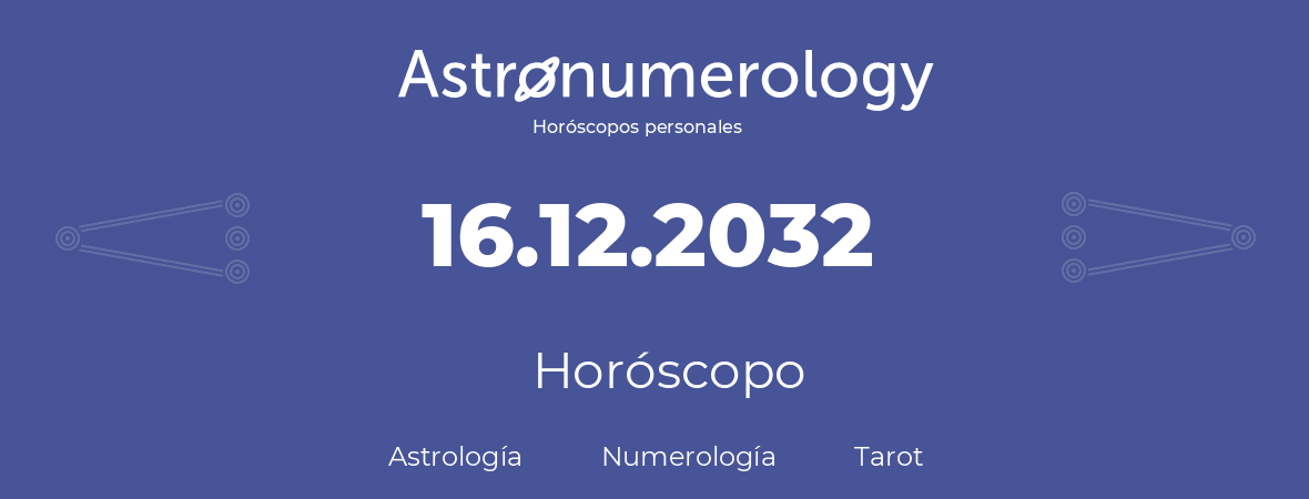 Fecha de nacimiento 16.12.2032 (16 de Diciembre de 2032). Horóscopo.