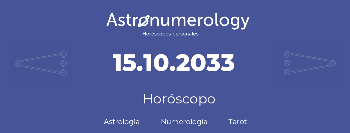 Fecha de nacimiento 15.10.2033 (15 de Octubre de 2033). Horóscopo.