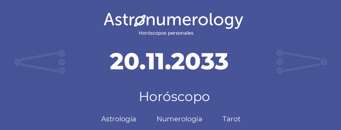 Fecha de nacimiento 20.11.2033 (20 de Noviembre de 2033). Horóscopo.