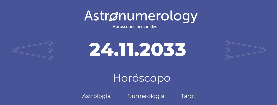 Fecha de nacimiento 24.11.2033 (24 de Noviembre de 2033). Horóscopo.