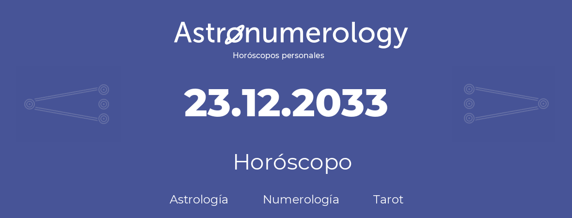 Fecha de nacimiento 23.12.2033 (23 de Diciembre de 2033). Horóscopo.