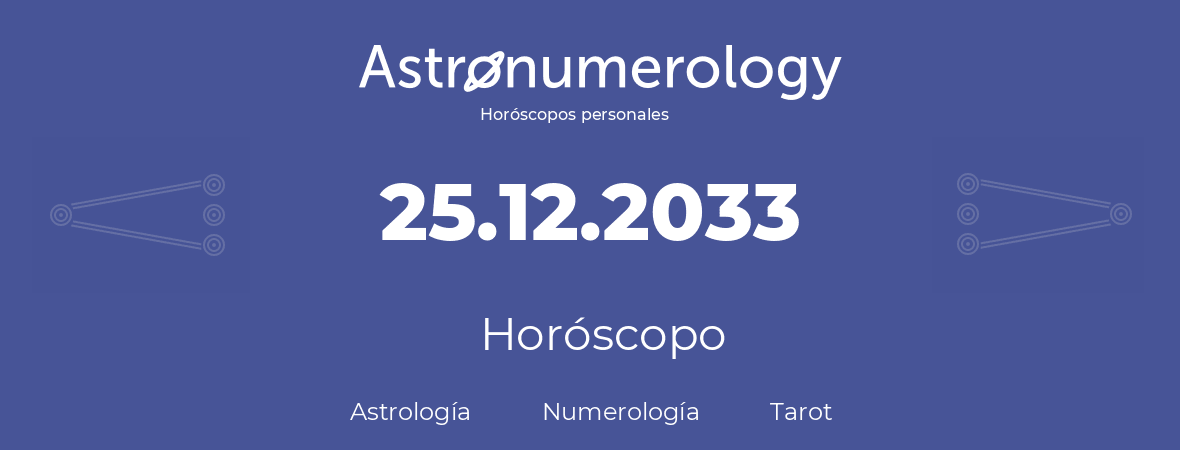 Fecha de nacimiento 25.12.2033 (25 de Diciembre de 2033). Horóscopo.