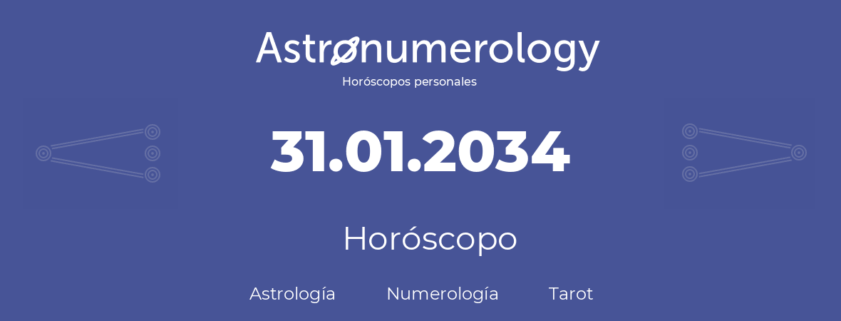Fecha de nacimiento 31.01.2034 (31 de Enero de 2034). Horóscopo.