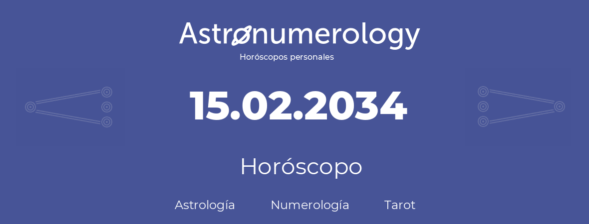 Fecha de nacimiento 15.02.2034 (15 de Febrero de 2034). Horóscopo.