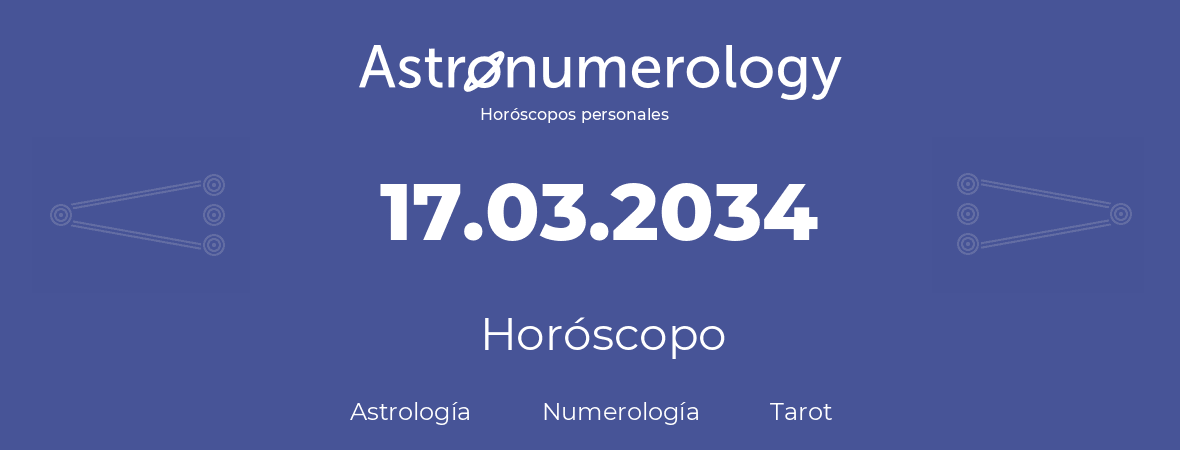 Fecha de nacimiento 17.03.2034 (17 de Marzo de 2034). Horóscopo.