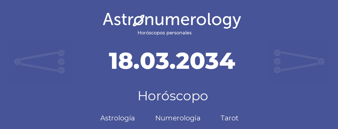 Fecha de nacimiento 18.03.2034 (18 de Marzo de 2034). Horóscopo.