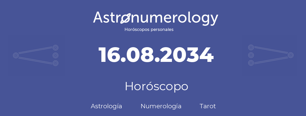 Fecha de nacimiento 16.08.2034 (16 de Agosto de 2034). Horóscopo.