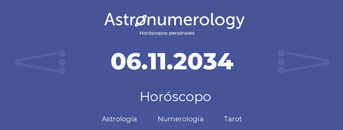 Fecha de nacimiento 06.11.2034 (06 de Noviembre de 2034). Horóscopo.