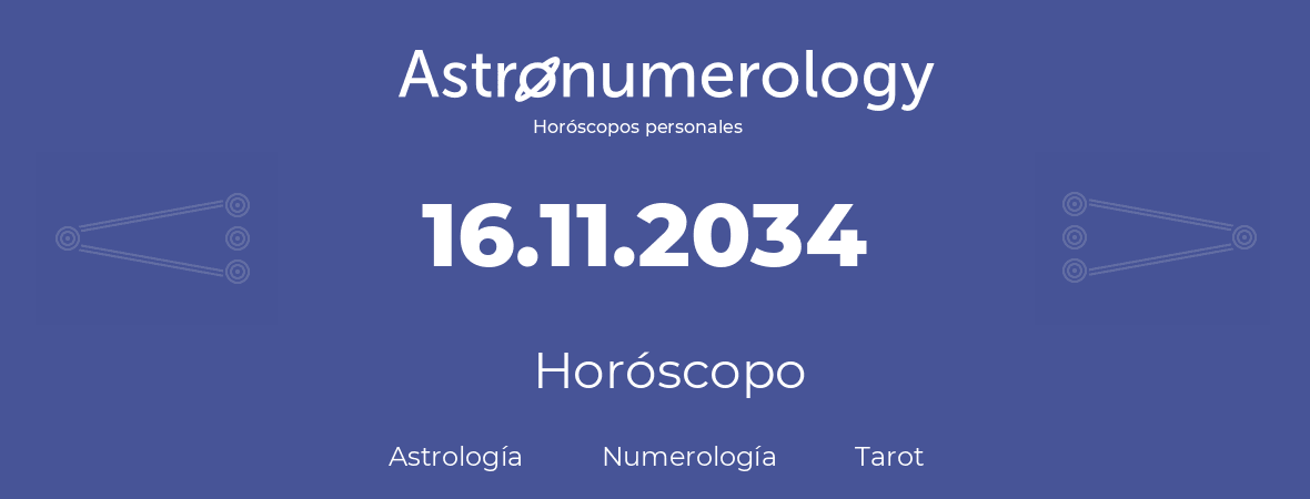 Fecha de nacimiento 16.11.2034 (16 de Noviembre de 2034). Horóscopo.