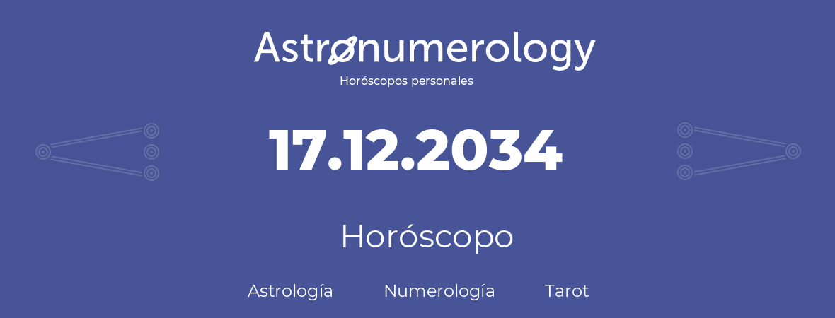 Fecha de nacimiento 17.12.2034 (17 de Diciembre de 2034). Horóscopo.