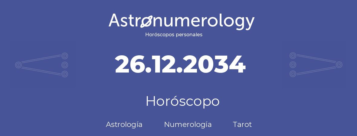 Fecha de nacimiento 26.12.2034 (26 de Diciembre de 2034). Horóscopo.