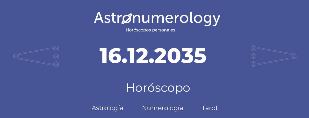 Fecha de nacimiento 16.12.2035 (16 de Diciembre de 2035). Horóscopo.