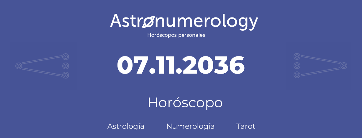 Fecha de nacimiento 07.11.2036 (7 de Noviembre de 2036). Horóscopo.