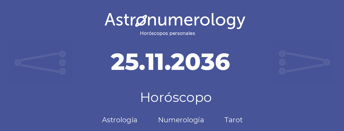 Fecha de nacimiento 25.11.2036 (25 de Noviembre de 2036). Horóscopo.