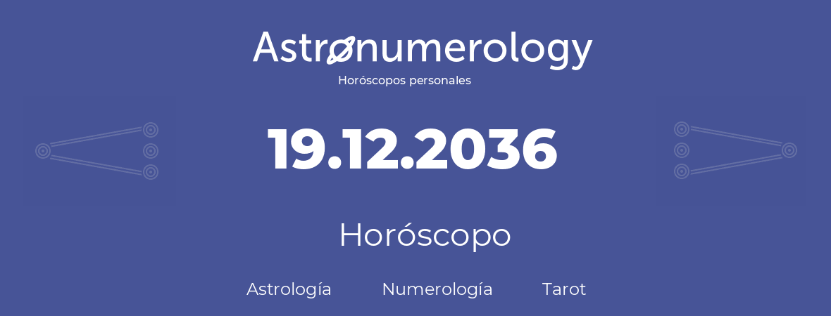 Fecha de nacimiento 19.12.2036 (19 de Diciembre de 2036). Horóscopo.