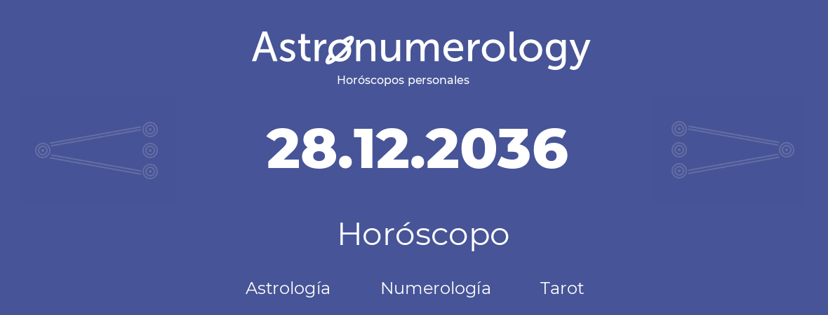 Fecha de nacimiento 28.12.2036 (28 de Diciembre de 2036). Horóscopo.