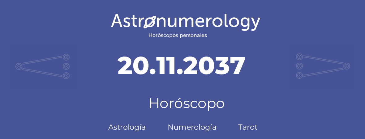 Fecha de nacimiento 20.11.2037 (20 de Noviembre de 2037). Horóscopo.