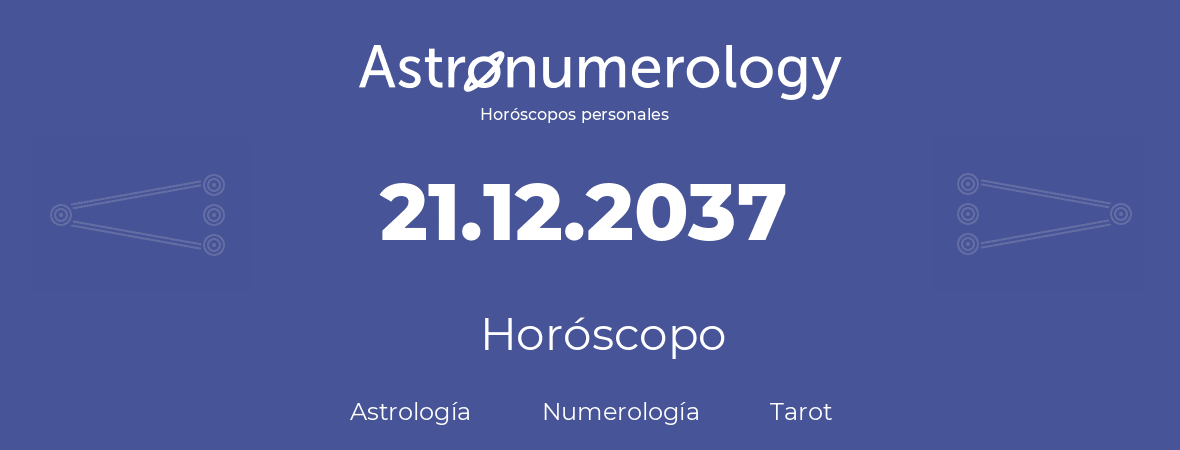 Fecha de nacimiento 21.12.2037 (21 de Diciembre de 2037). Horóscopo.