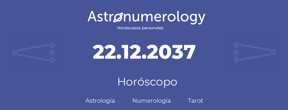 Fecha de nacimiento 22.12.2037 (22 de Diciembre de 2037). Horóscopo.