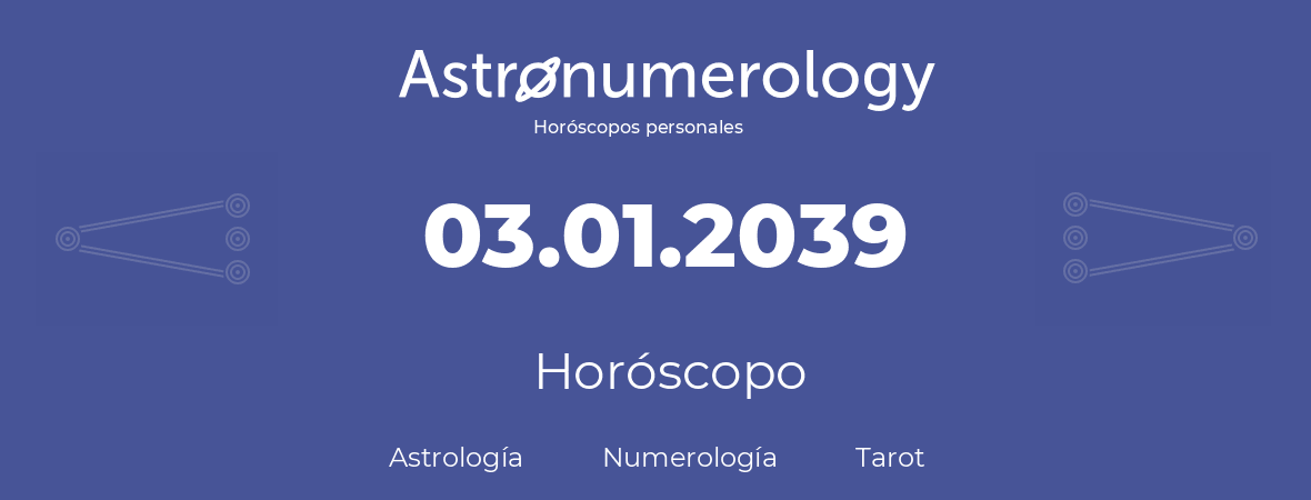 Fecha de nacimiento 03.01.2039 (3 de Enero de 2039). Horóscopo.