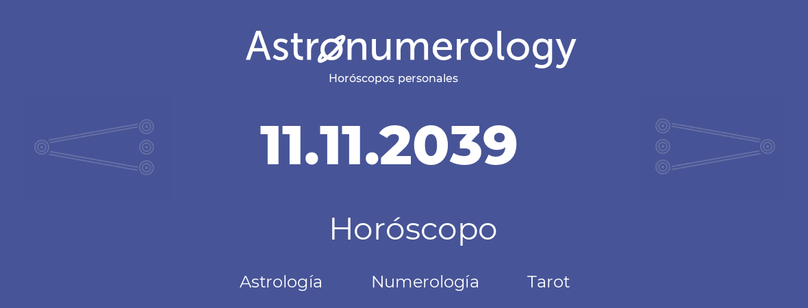 Fecha de nacimiento 11.11.2039 (11 de Noviembre de 2039). Horóscopo.