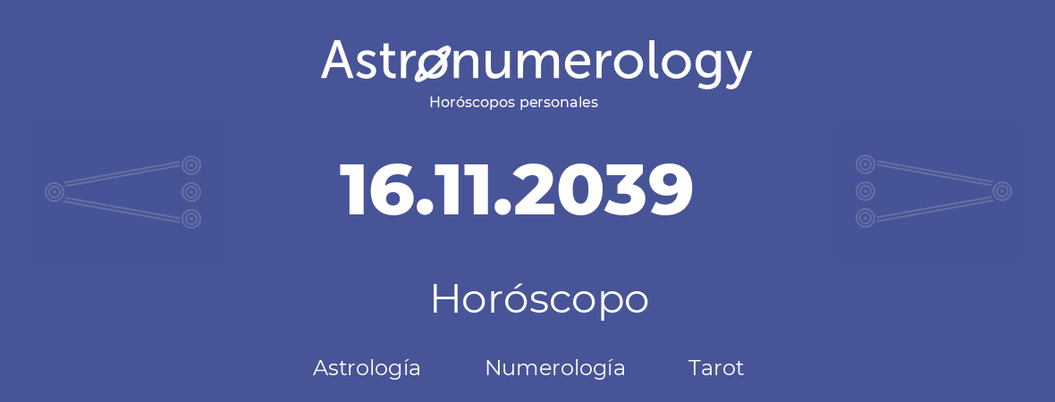 Fecha de nacimiento 16.11.2039 (16 de Noviembre de 2039). Horóscopo.