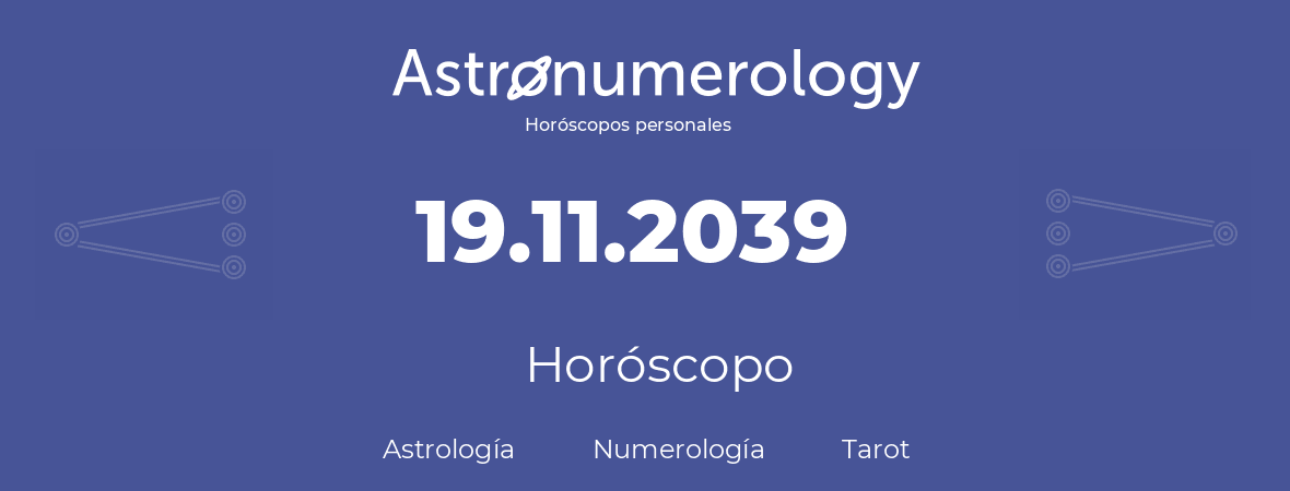 Fecha de nacimiento 19.11.2039 (19 de Noviembre de 2039). Horóscopo.