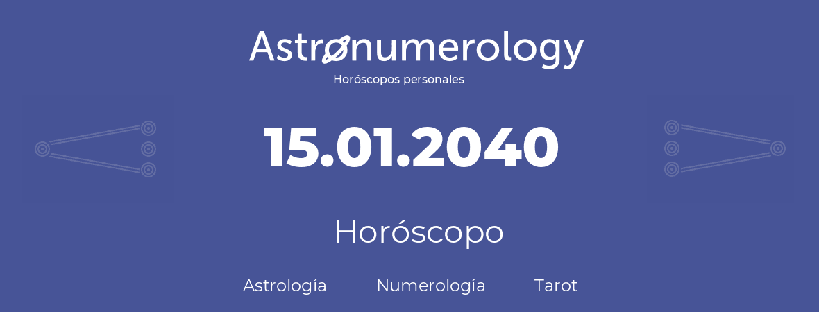 Fecha de nacimiento 15.01.2040 (15 de Enero de 2040). Horóscopo.