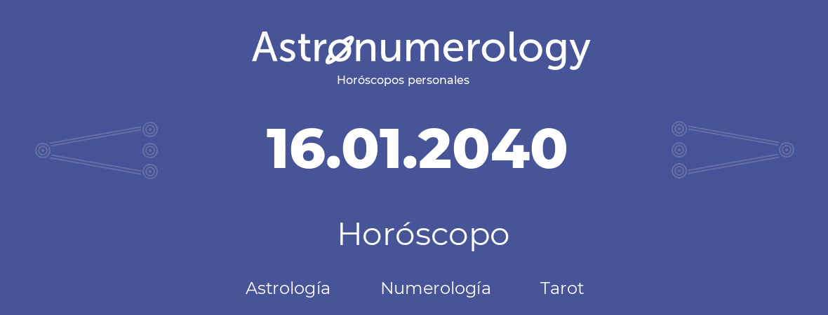 Fecha de nacimiento 16.01.2040 (16 de Enero de 2040). Horóscopo.