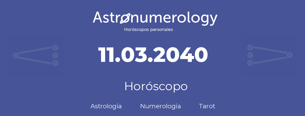 Fecha de nacimiento 11.03.2040 (11 de Marzo de 2040). Horóscopo.