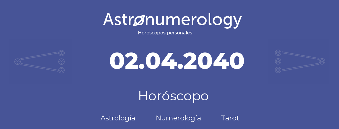 Fecha de nacimiento 02.04.2040 (2 de Abril de 2040). Horóscopo.