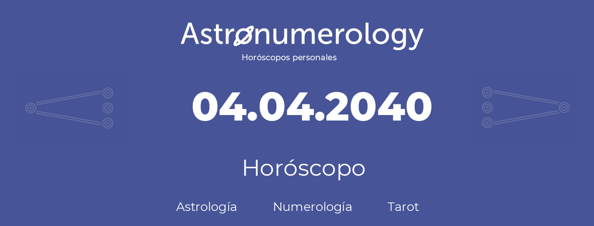 Fecha de nacimiento 04.04.2040 (4 de Abril de 2040). Horóscopo.