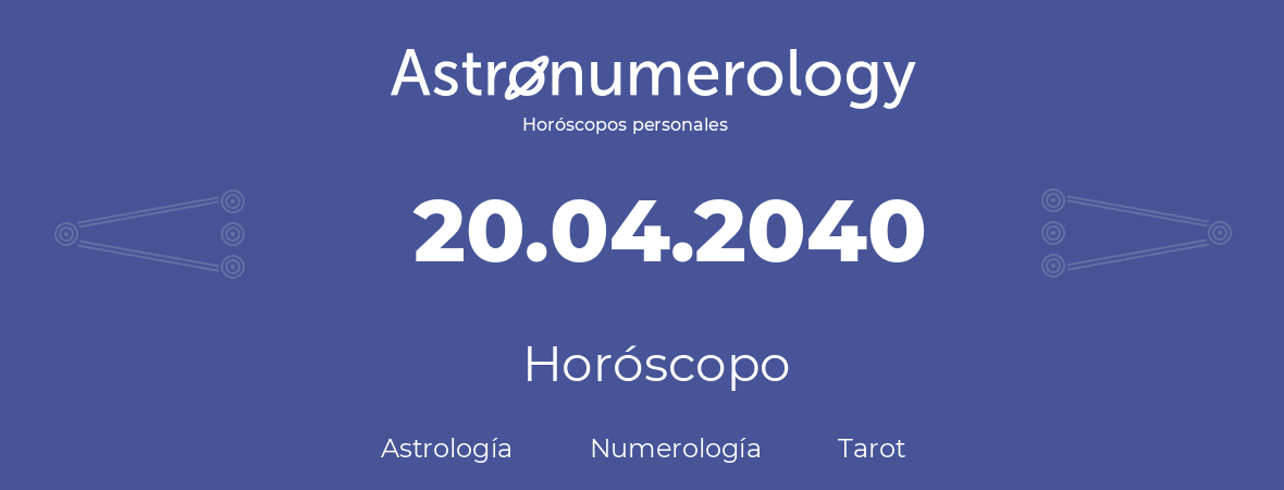 Fecha de nacimiento 20.04.2040 (20 de Abril de 2040). Horóscopo.