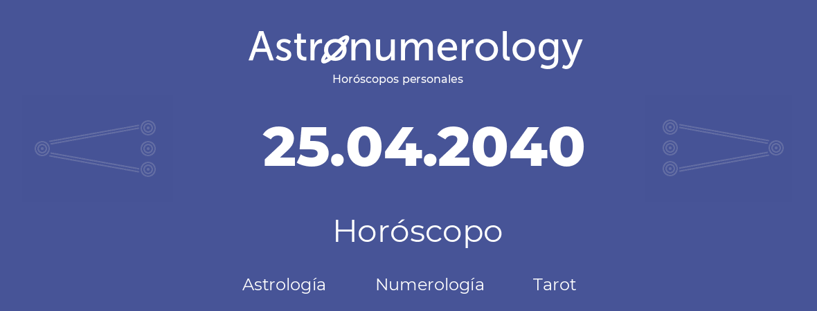 Fecha de nacimiento 25.04.2040 (25 de Abril de 2040). Horóscopo.