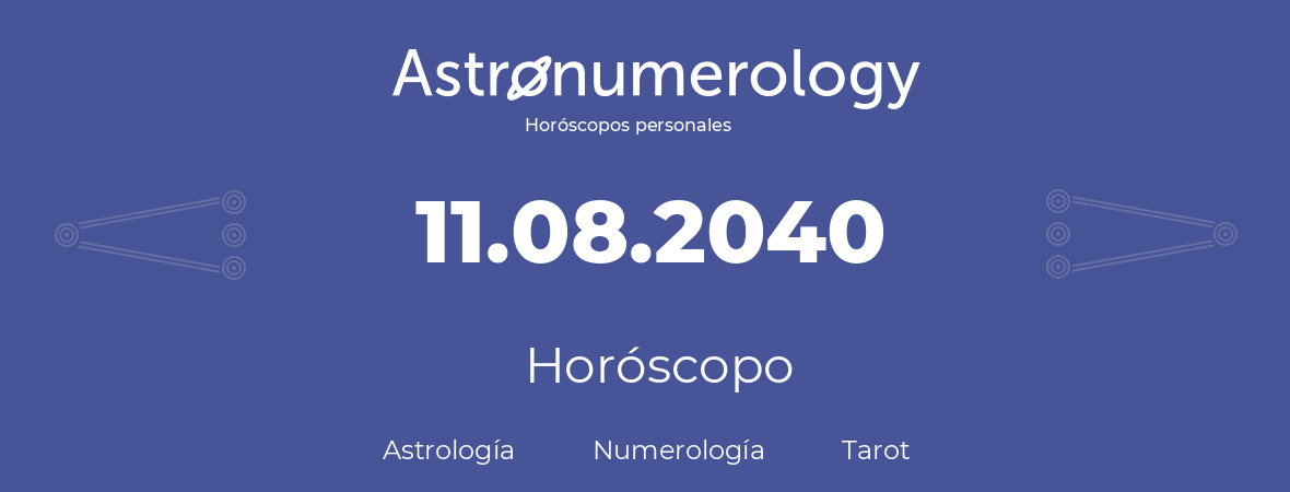 Fecha de nacimiento 11.08.2040 (11 de Agosto de 2040). Horóscopo.