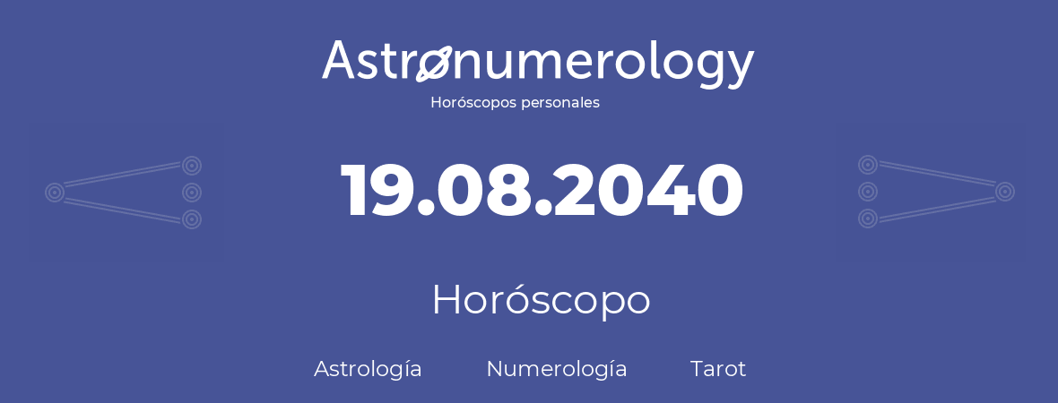Fecha de nacimiento 19.08.2040 (19 de Agosto de 2040). Horóscopo.