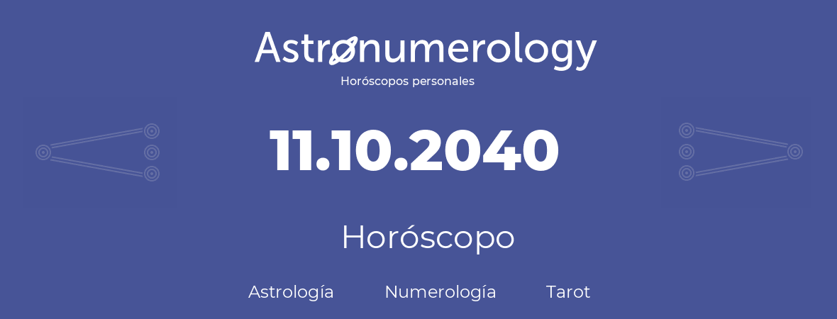 Fecha de nacimiento 11.10.2040 (11 de Octubre de 2040). Horóscopo.