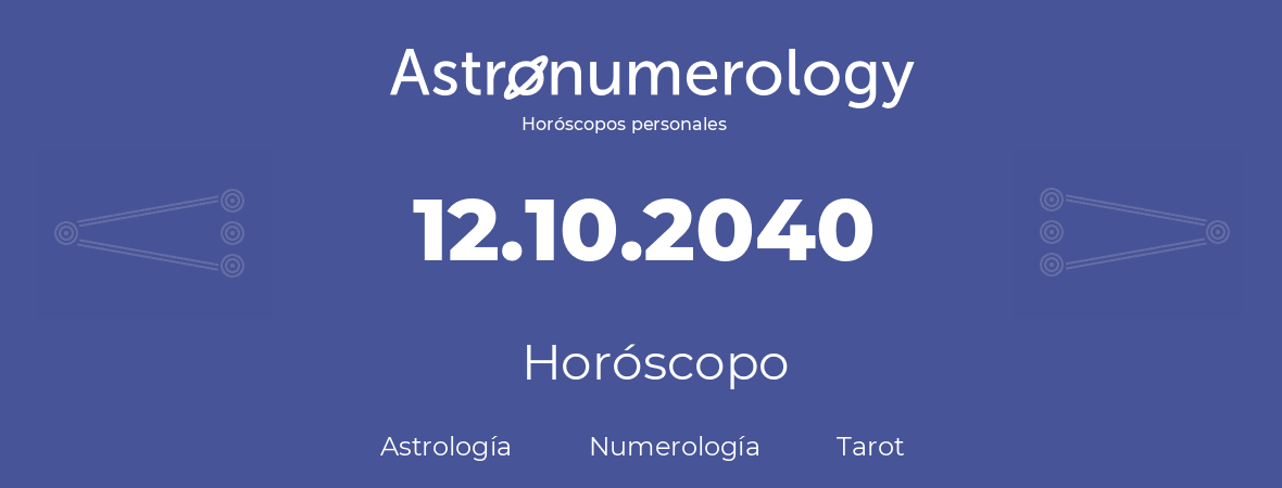 Fecha de nacimiento 12.10.2040 (12 de Octubre de 2040). Horóscopo.