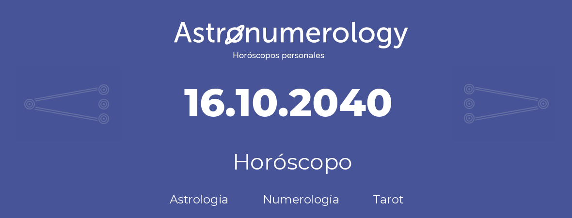 Fecha de nacimiento 16.10.2040 (16 de Octubre de 2040). Horóscopo.