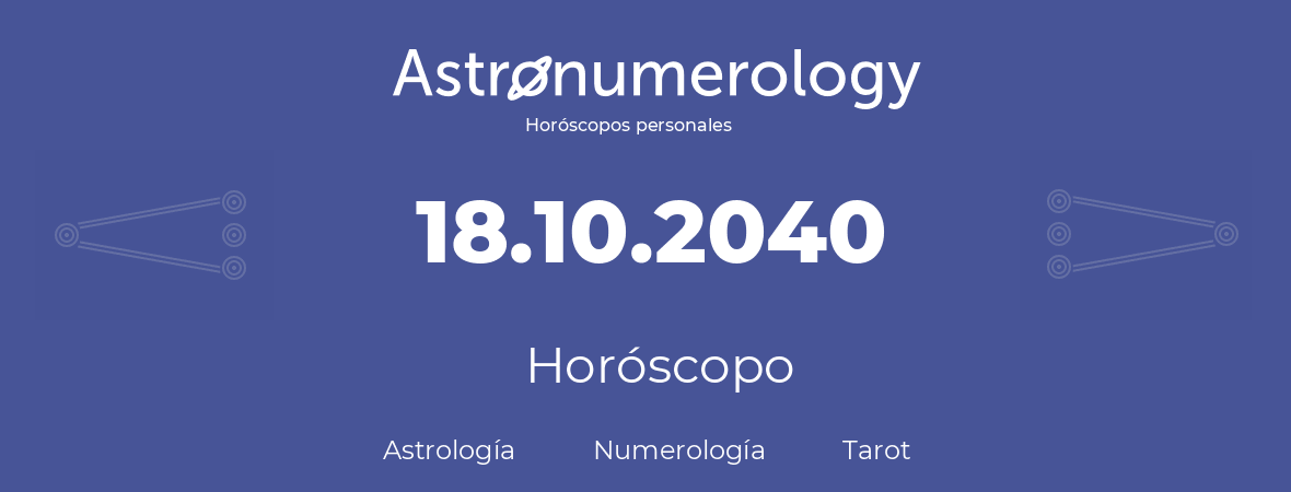Fecha de nacimiento 18.10.2040 (18 de Octubre de 2040). Horóscopo.