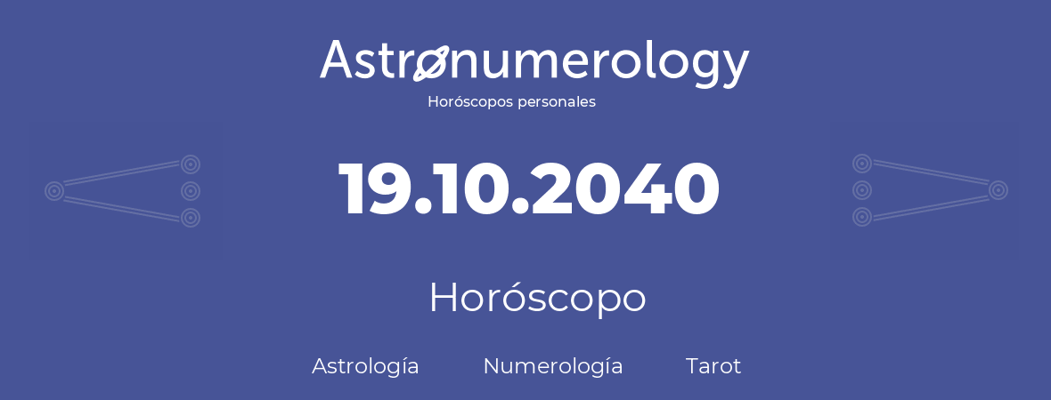 Fecha de nacimiento 19.10.2040 (19 de Octubre de 2040). Horóscopo.