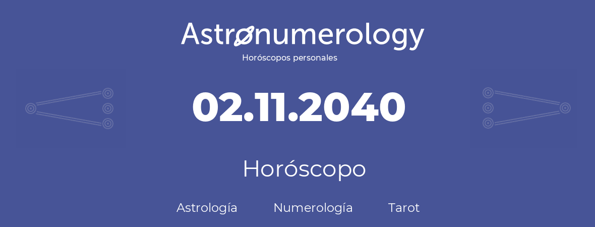 Fecha de nacimiento 02.11.2040 (2 de Noviembre de 2040). Horóscopo.